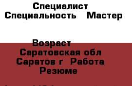 Специалист › Специальность ­ Мастер › Возраст ­ 48 - Саратовская обл., Саратов г. Работа » Резюме   